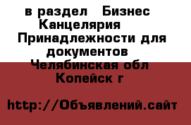  в раздел : Бизнес » Канцелярия »  » Принадлежности для документов . Челябинская обл.,Копейск г.